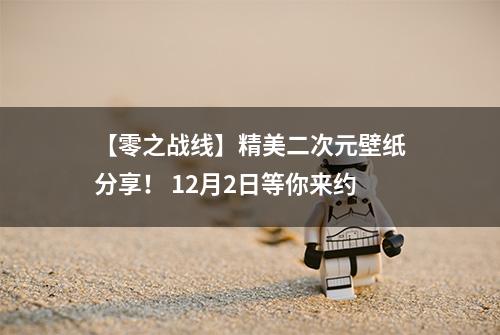 【零之战线】精美二次元壁纸分享！ 12月2日等你来约