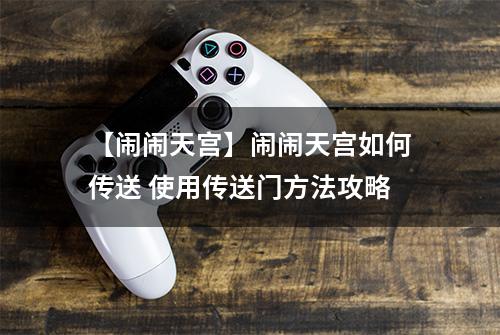 【闹闹天宫】闹闹天宫如何传送 使用传送门方法攻略