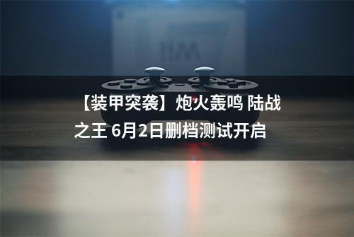 【装甲突袭】炮火轰鸣 陆战之王 6月2日删档测试开启