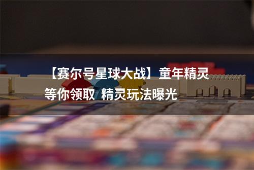 【赛尔号星球大战】童年精灵等你领取  精灵玩法曝光