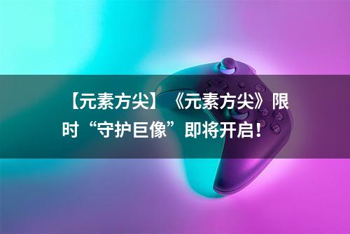 【元素方尖】《元素方尖》限时“守护巨像”即将开启！