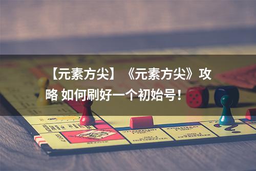 【元素方尖】《元素方尖》攻略 如何刷好一个初始号！