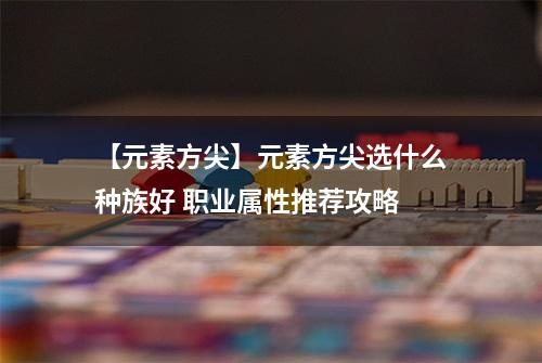 【元素方尖】元素方尖选什么种族好 职业属性推荐攻略