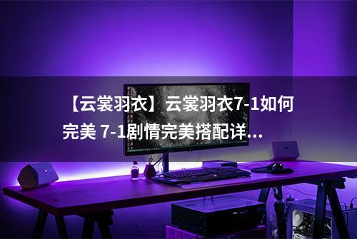 【云裳羽衣】云裳羽衣7-1如何完美 7-1剧情完美搭配详解