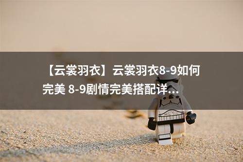 【云裳羽衣】云裳羽衣8-9如何完美 8-9剧情完美搭配详解