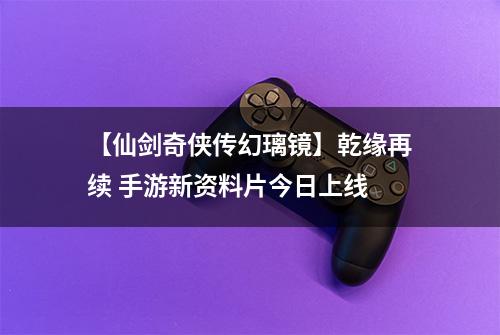 【仙剑奇侠传幻璃镜】乾缘再续 手游新资料片今日上线