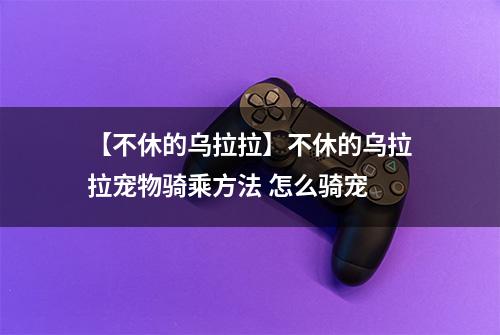 【不休的乌拉拉】不休的乌拉拉宠物骑乘方法 怎么骑宠