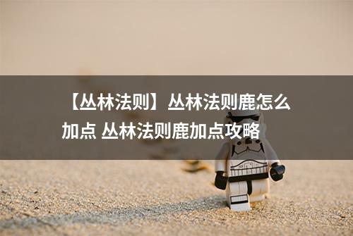 【丛林法则】丛林法则鹿怎么加点 丛林法则鹿加点攻略