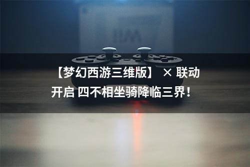 【梦幻西游三维版】 × 联动开启 四不相坐骑降临三界！
