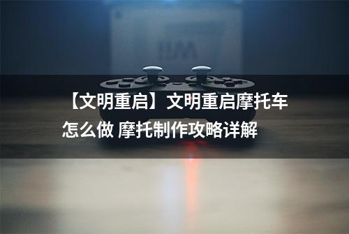 【文明重启】文明重启摩托车怎么做 摩托制作攻略详解