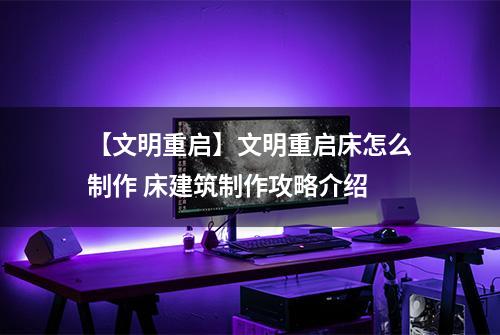 【文明重启】文明重启床怎么制作 床建筑制作攻略介绍