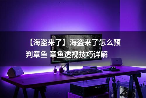【海盗来了】海盗来了怎么预判章鱼 章鱼透视技巧详解