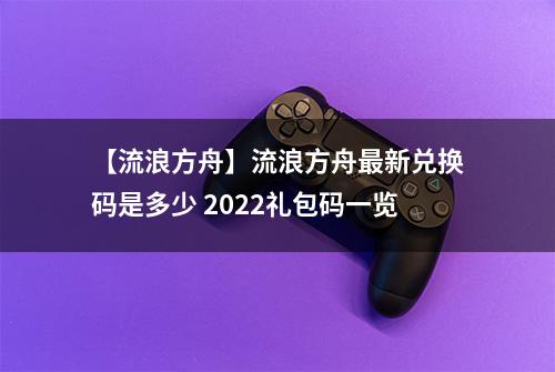 【流浪方舟】流浪方舟最新兑换码是多少 2022礼包码一览