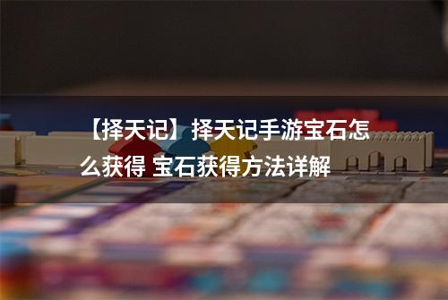 【择天记】择天记手游宝石怎么获得 宝石获得方法详解