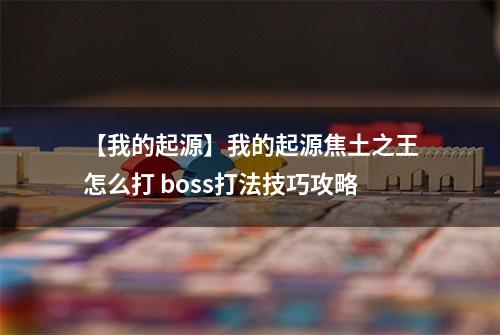 【我的起源】我的起源焦土之王怎么打 boss打法技巧攻略