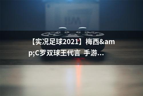 【实况足球2021】梅西&C罗双球王代言  手游今日公测！