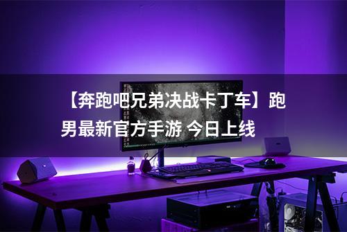 【奔跑吧兄弟决战卡丁车】跑男最新官方手游 今日上线