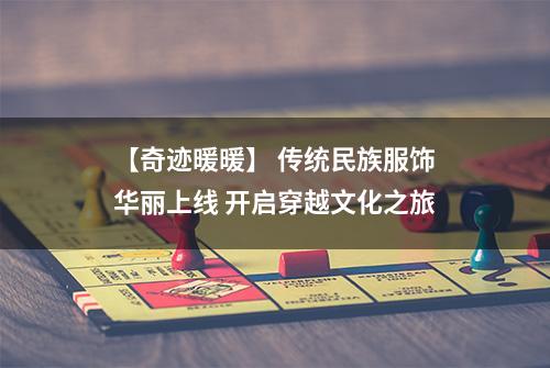 【奇迹暖暖】 传统民族服饰华丽上线 开启穿越文化之旅