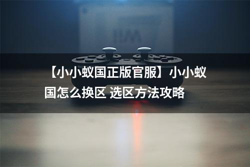 【小小蚁国正版官服】小小蚁国怎么换区 选区方法攻略