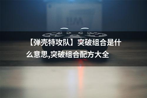 【弹壳特攻队】突破组合是什么意思,突破组合配方大全