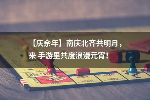 【庆余年】南庆北齐共明月，来 手游里共度浪漫元宵！