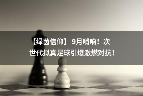 【绿茵信仰】 9月哨响！次世代拟真足球引爆激燃对抗！