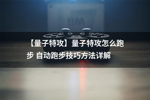 【量子特攻】量子特攻怎么跑步 自动跑步技巧方法详解