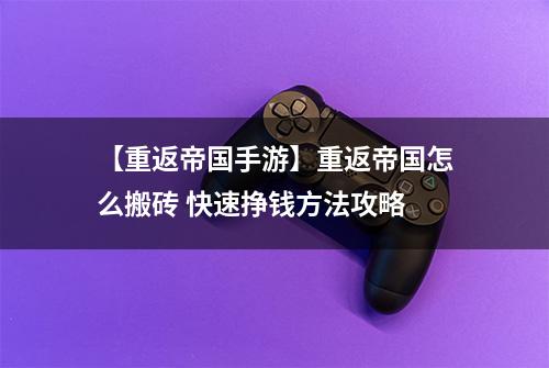 【重返帝国手游】重返帝国怎么搬砖 快速挣钱方法攻略