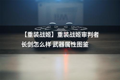 【重装战姬】重装战姬审判者长剑怎么样 武器属性图鉴