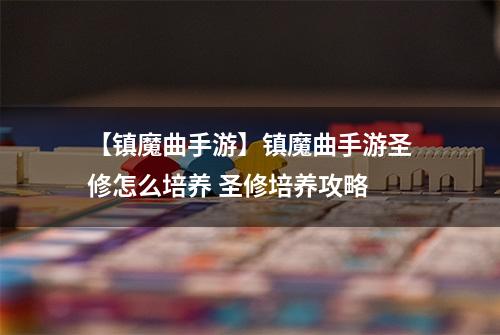 【镇魔曲手游】镇魔曲手游圣修怎么培养 圣修培养攻略