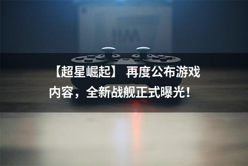 【超星崛起】 再度公布游戏内容，全新战舰正式曝光！