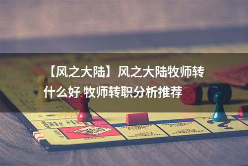 【风之大陆】风之大陆牧师转什么好 牧师转职分析推荐