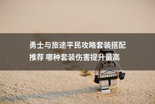 勇士与旅途平民攻略套装搭配推荐 哪种套装伤害提升最高