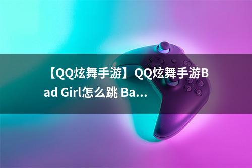 【QQ炫舞手游】QQ炫舞手游Bad Girl怎么跳 Bad Girl跳法介绍攻略
