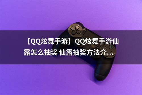 【QQ炫舞手游】QQ炫舞手游仙露怎么抽奖 仙露抽奖方法介绍