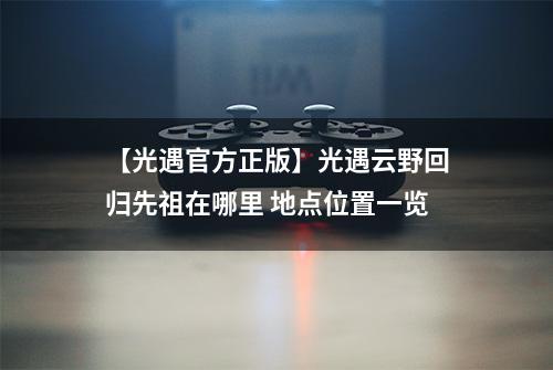 【光遇官方正版】光遇云野回归先祖在哪里 地点位置一览