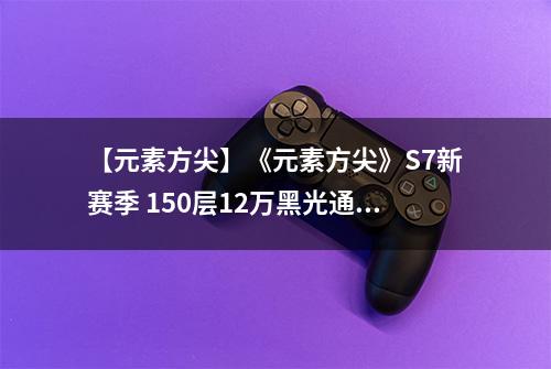 【元素方尖】《元素方尖》S7新赛季 150层12万黑光通关攻略