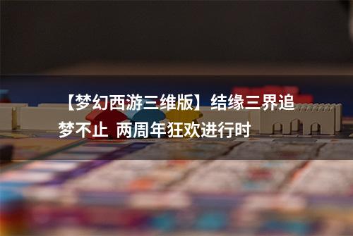 【梦幻西游三维版】结缘三界追梦不止  两周年狂欢进行时