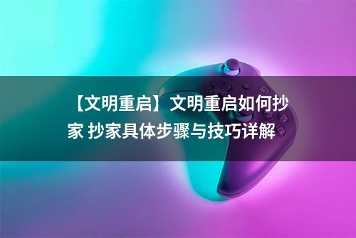 【文明重启】文明重启如何抄家 抄家具体步骤与技巧详解