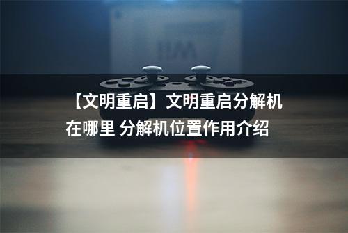 【文明重启】文明重启分解机在哪里 分解机位置作用介绍