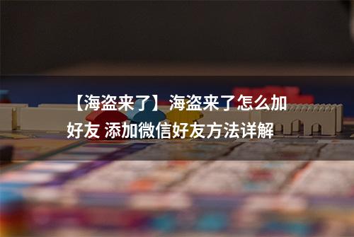 【海盗来了】海盗来了怎么加好友 添加微信好友方法详解