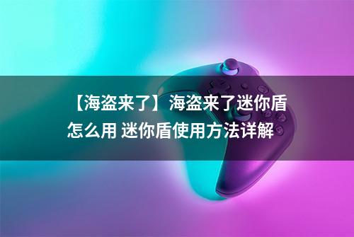 【海盗来了】海盗来了迷你盾怎么用 迷你盾使用方法详解