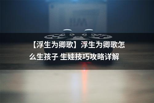 【浮生为卿歌】浮生为卿歌怎么生孩子 生娃技巧攻略详解