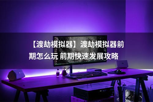 【渡劫模拟器】渡劫模拟器前期怎么玩 前期快速发展攻略