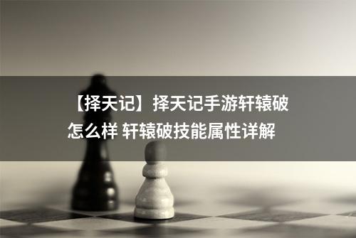 【择天记】择天记手游轩辕破怎么样 轩辕破技能属性详解