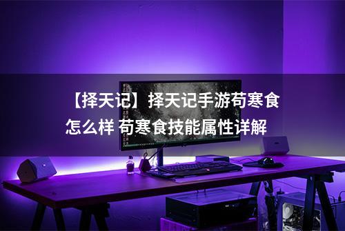 【择天记】择天记手游苟寒食怎么样 苟寒食技能属性详解