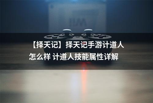 【择天记】择天记手游计道人怎么样 计道人技能属性详解