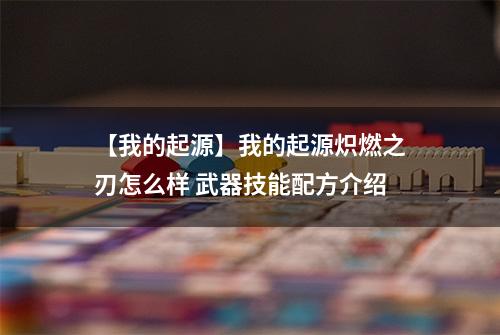 【我的起源】我的起源炽燃之刃怎么样 武器技能配方介绍