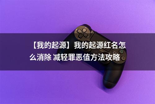 【我的起源】我的起源红名怎么消除 减轻罪恶值方法攻略