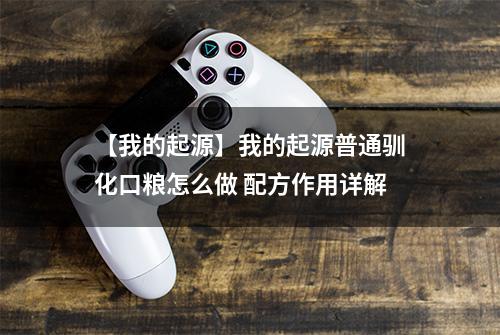 【我的起源】我的起源普通驯化口粮怎么做 配方作用详解